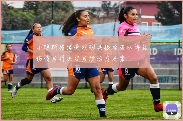 小琼斯将接受核磁共振检查以评估伤情后再决定后续治疗方案