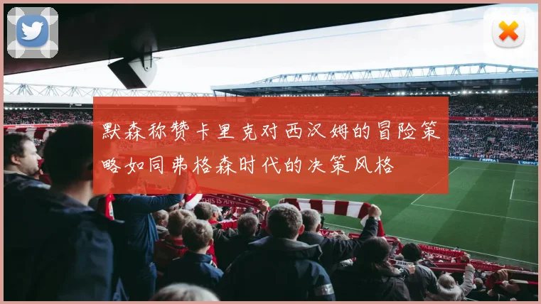 默森称赞卡里克对西汉姆的冒险策略如同弗格森时代的决策风格