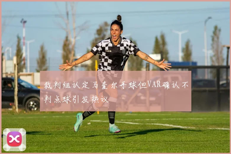 裁判组认定马奎尔手球但VAR确认不判点球引发热议