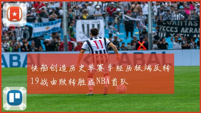 快船创造历史单赛季经历极端反转19战由败转胜成NBA首队