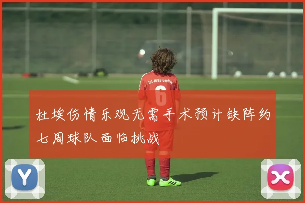 杜埃伤情乐观无需手术预计缺阵约七周球队面临挑战