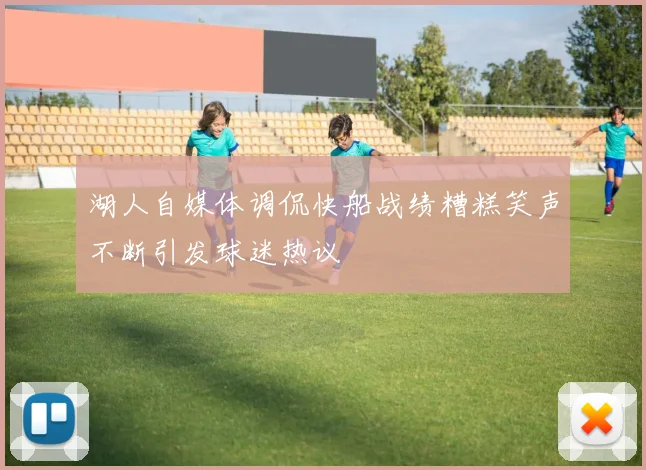 湖人自媒体调侃快船战绩糟糕笑声不断引发球迷热议