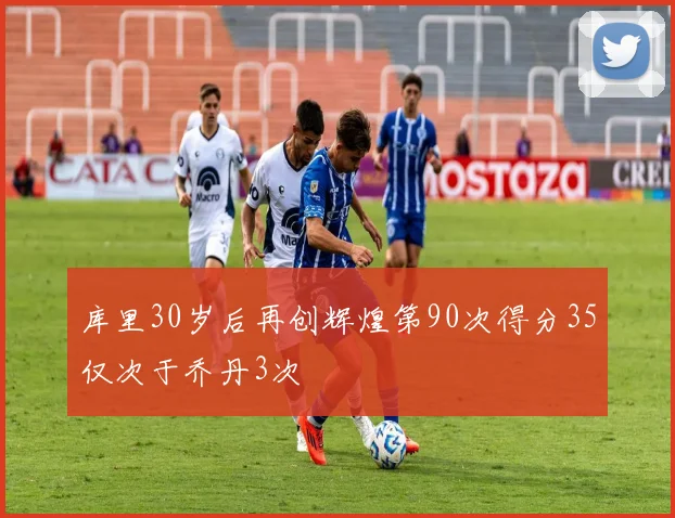 库里30岁后再创辉煌第90次得分35仅次于乔丹3次