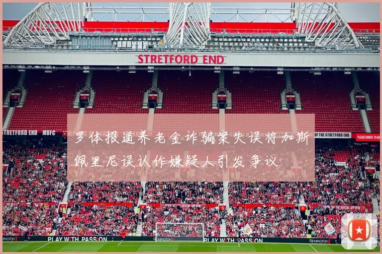 罗体报道养老金诈骗案失误将加斯佩里尼误认作嫌疑人引发争议