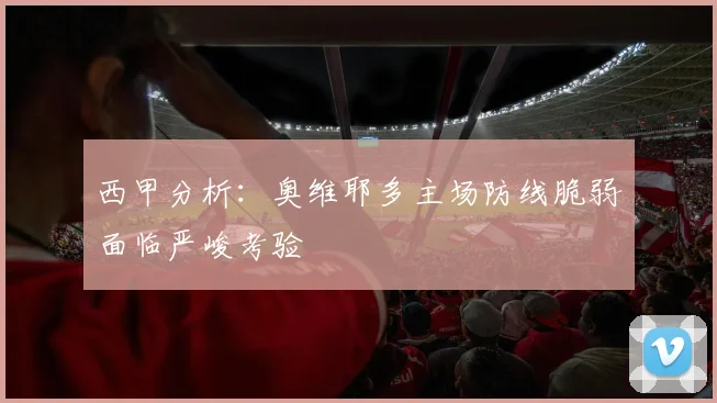 西甲分析：奥维耶多主场防线脆弱面临严峻考验