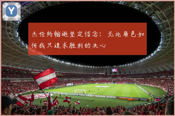 杰伦约翰逊坚定信念：无论角色如何我只追求胜利的决心