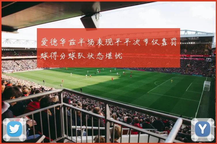 爱德华兹半场表现平平次节仅靠罚球得分球队状态堪忧
